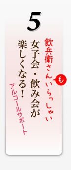 女子会・飲み会が 楽しくなる！アルコールもサポート