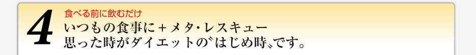 いつもの食事に＋メタ・レスキュー 思った時がダイエットの〝はじめ時〟です。